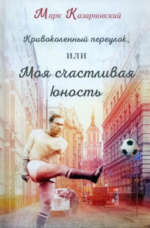 Кривоколенный переулок, или Моя счастливая юность Кривоколенный переулок, или Моя счастливая юность