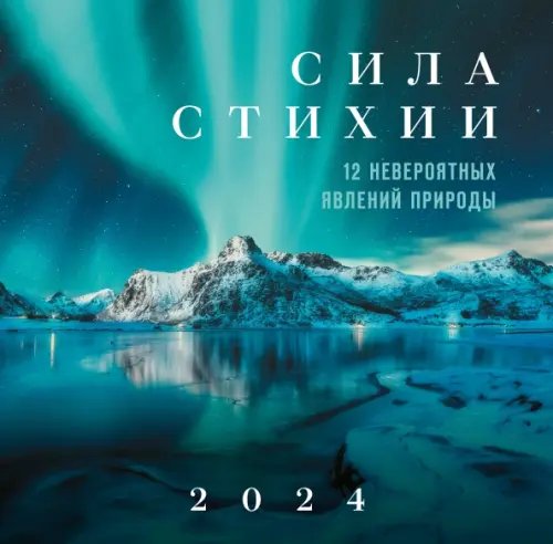 Обложка книги «Сила стихии. 12 невероятных явлений природы. Календарь настенный на 2024 год», ISBN 9785041788100