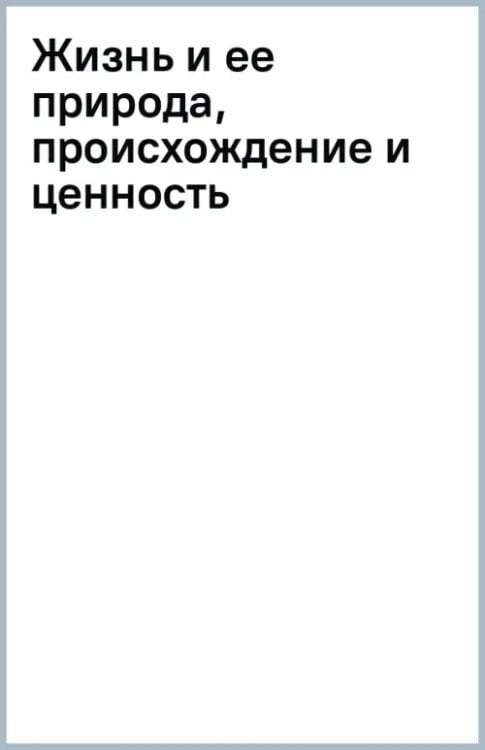 Жизнь и ее природа, происхождение и ценность Жизнь и ее природа, происхождение и ценность