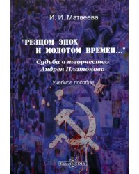 "Резцом эпох и молотом времени...". Судьба и творчество Андрея Платонова. Учебное пособие
