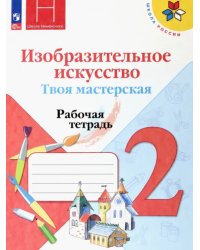Изобразительное искусство. Твоя мастерская. 2 класс. Рабочая тетрадь