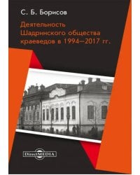 Деятельность Шадринского общества краеведов в 1994–2017 гг. Монография