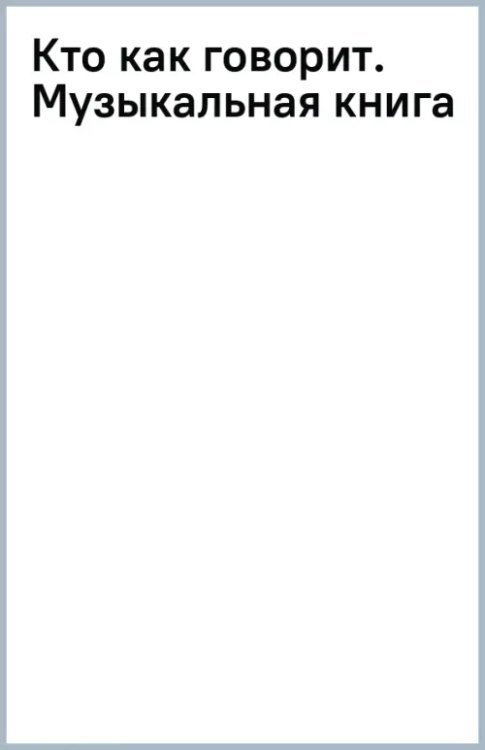 Кто как говорит. Музыкальная книга Кто как говорит. Музыкальная книга