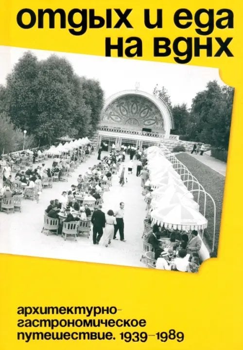 Отдых и еда на ВДНХ. 1939–1989 Отдых и еда на ВДНХ. 1939–1989
