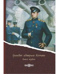 Трагедия адмирала Колчака. В 2-х книгах. Книга 1
