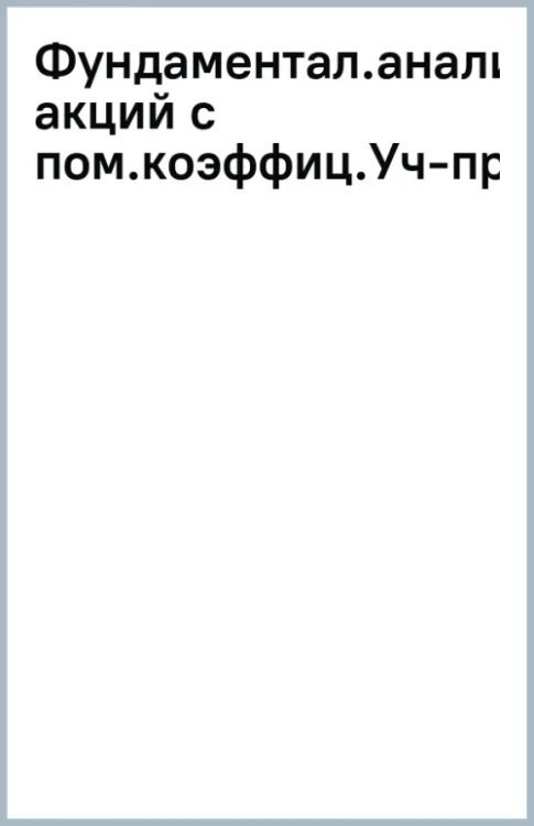 Фундаментальный анализ акций с помощью коэффициентов и моделей. Учебно-практическое пособие Фундаментальный анализ акций с помощью коэффициентов и моделей. Учебно-практическое пособие