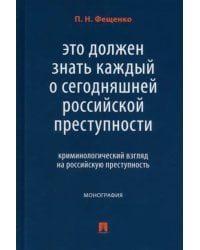 Это должен знать каждый о сегодняшней российской преступности. Криминологический взгляд. Монография