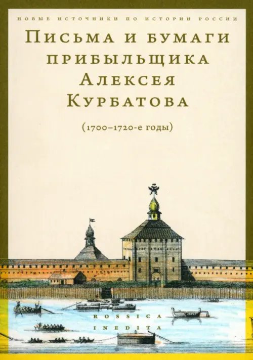 Новые источники по истории России. Rossica Inedita Письма и бумаги прибыльщика Алексея Курбатова, 1700-1720-е годы