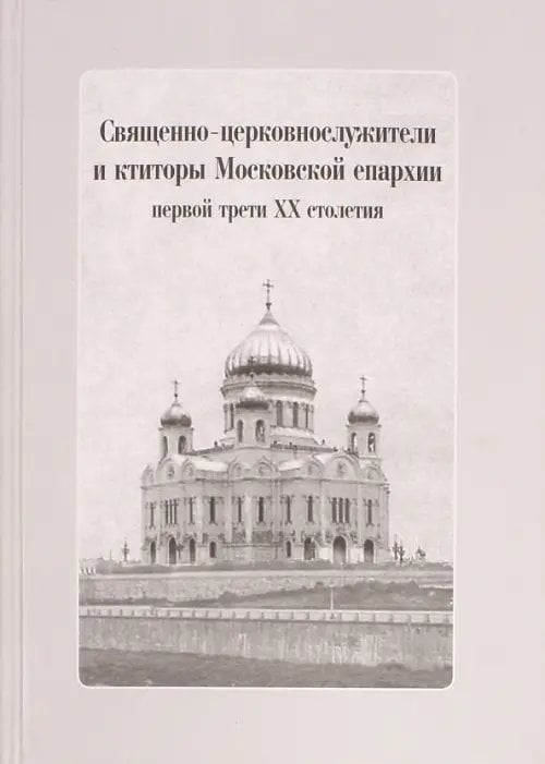 Священно-церковнослужители и ктиторы Московской епархии первой трети ХХ столетия (+CD) Священно-церковнослужители и ктиторы Московской епархии первой трети ХХ столетия (+CD)