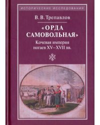 «Орда самовольная». Кочевая империя XV–XVII вв.