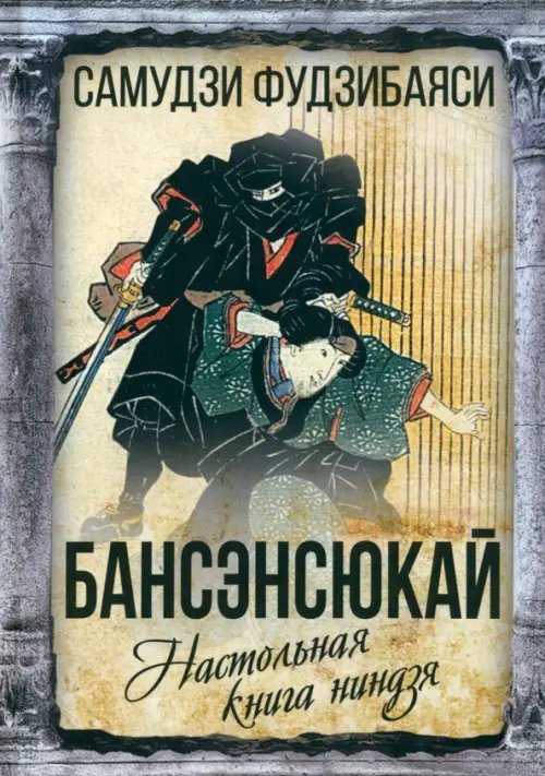 Обложка книги «Бансенсюкай. Настольная книга ниндзя» — Фудзибаяси Самудзи, ISBN 9785002220373