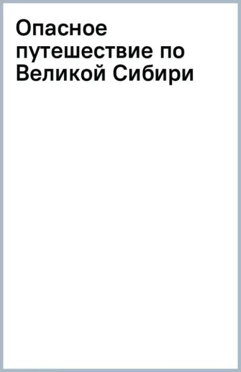 Опасное путешествие по Великой Сибири Опасное путешествие по Великой Сибири