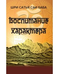Воспитание характера. Сборник высказываний Шри Сатья Саи Бабы