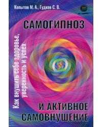 Самогипноз и активное самовнушение. Как внушить себе здоровье, уверенность и успех