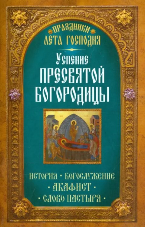 Праздники лета Господня. Успение Пресвятой Богородицы. История. Богослужение. Акафист. Слово пастыря