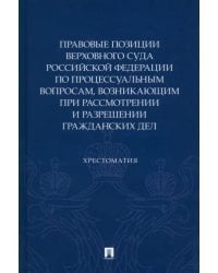 Правовые позиции Верховного суда РФ по процессуальным вопросам, возникающим при рассмотрении и разрешении гражданских дел. Хрестоматия