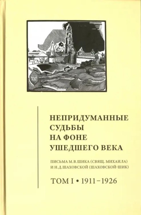 Непридуманные судьбы на фоне ушедшего века. Письма М. В. Шика. В 2-х томах. Том 1. 1911-1926