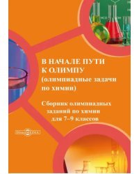 В начале пути к Олимпу (олимпиадные задачи по химии). Сборник олимпиадных задач по химии для 7-9 классов