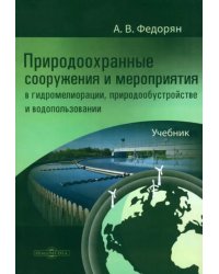 Природоохранные сооружения и мероприятия в гидромелиорации, природообустройстве и водопользовании. Учебник