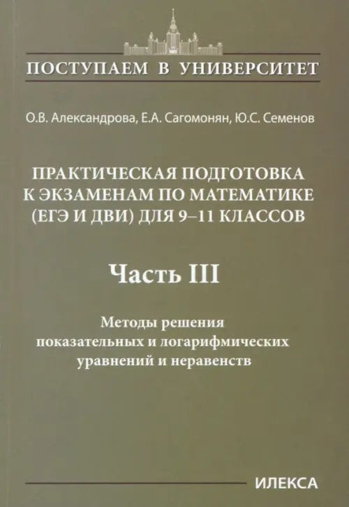 Поступаем в университет Математика. 9-11 классы. Практическая подготовка к экзаменам (ЕГЭ, ДВИ). Часть 3. Методы решения показательных и логарифмических уравнений и неравенств