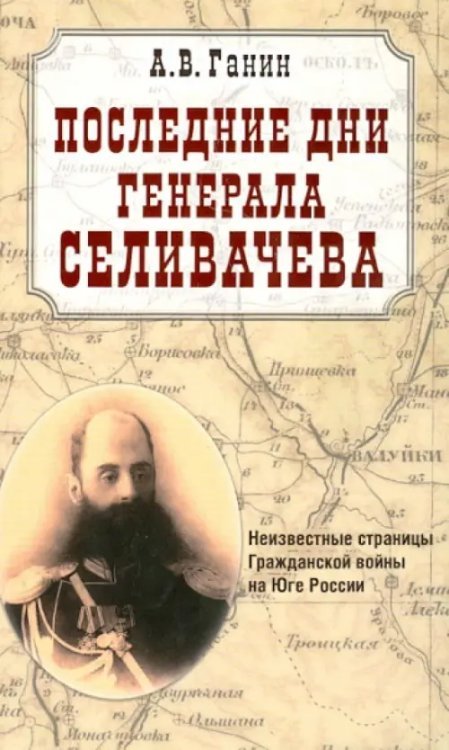Последние дни генерала Селивачева. Неизвестные страницы Гражданской войны на Юге России