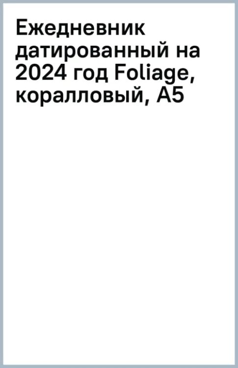 Обложка книги «Ежедневник датированный на 2024 год Foliage, коралловый, А5»