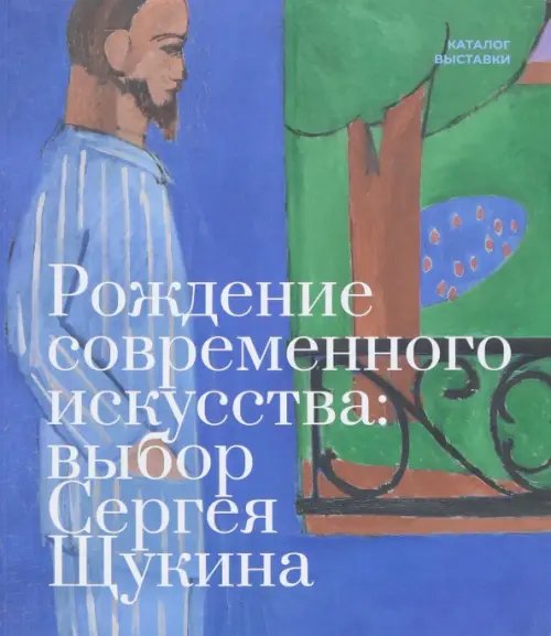 Рождение современного искусства. Выбор Сергея Щукина Рождение современного искусства. Выбор Сергея Щукина