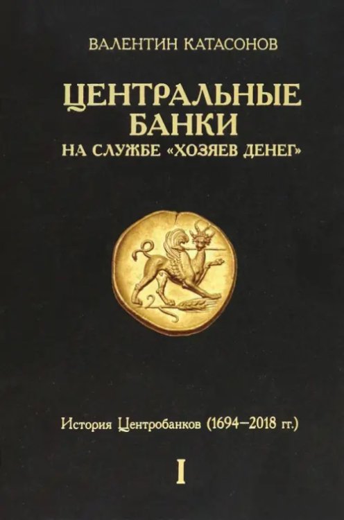 Обложка книги «Центральные банки на службе «хозяев денег». Том I. История Центробанков» — Катасонов Валентин Юрьевич, ISBN 9785907662490
