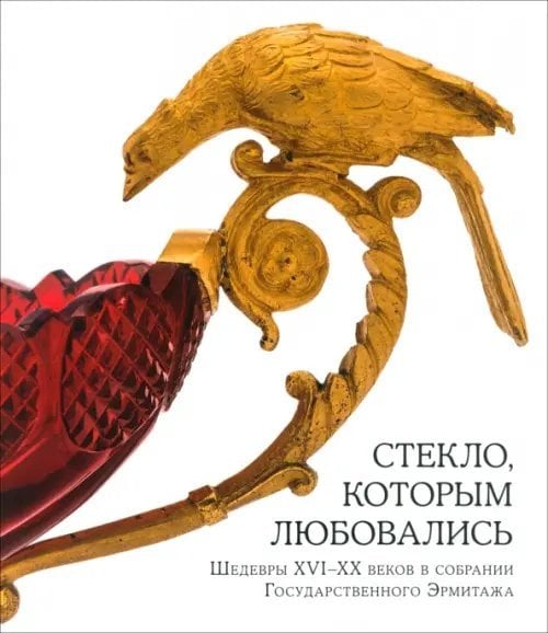 Стекло, которым любовались. Шедевры XVI-XX веков Стекло, которым любовались. Шедевры XVI-XX веков