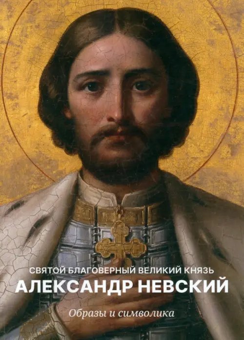 Святой Благоверный Князь Александр Невский. Образы и символика Святой Благоверный Князь Александр Невский. Образы и символика