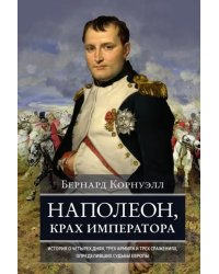 Наполеон, крах императора. История о четырех днях, трех армиях и трех сражениях, определивших судьбы