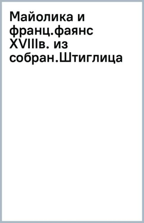 Майолика и французский фаянс XVIII века из собрания Штиглица. Испано-мавританские фаянсы. Две книги в одной Майолика и французский фаянс XVIII века из собрания Штиглица. Испано-мавританские фаянсы. Две книги в одной