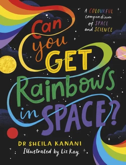 Can You Get Rainbows in Space? A Colourful Compendium of Space and Science Can You Get Rainbows in Space? A Colourful Compendium of Space and Science