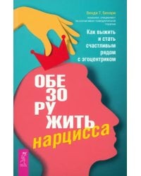 Обезоружить нарцисса. Как выжить и стать счастливым рядом с эгоцентриком