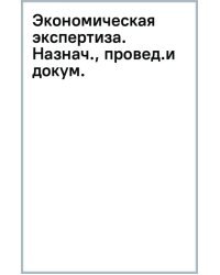 Экономическая экспертиза. Назначение, проведение и документальное оформление. Учебное пособие