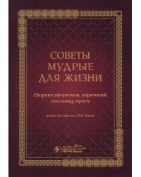 Советы мудрые для жизни. Сборник афоризмов, изречений, пословиц, притч