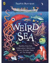 Weird Sea. Zombie Starfish, Underwater Aliens and Other Strange Tales of the Ocean