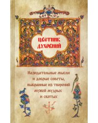 Цветник духовный. Назидательные мысли и добрые советы, выбранные из творений мужей мудрых и святых