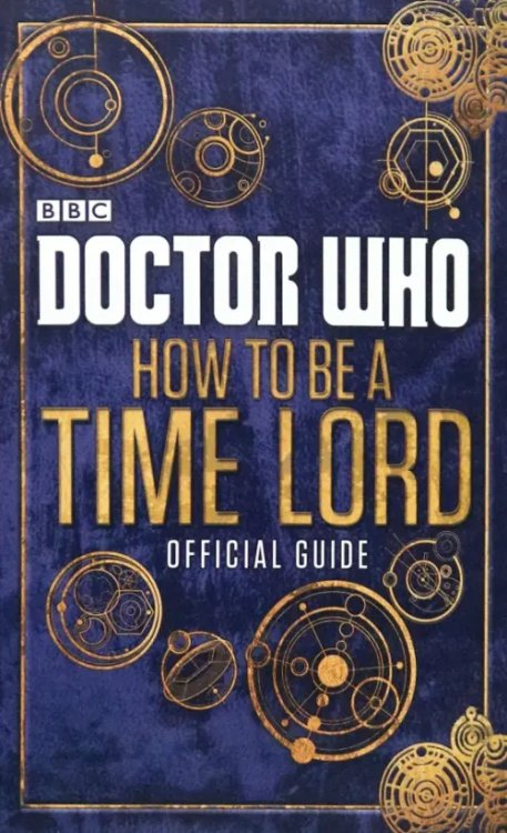 Doctor Who Doctor Who. How to be a Time Lord. Official Guide