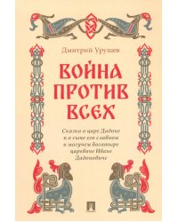 Война против всех. Сказка о царе Дадоне и о сыне его славном и могучем богатыре царевиче Иване Дадон