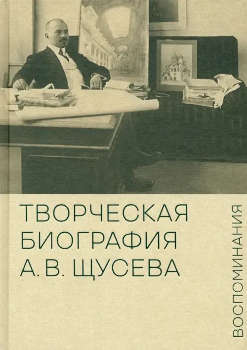 Творческая биография А.В. Щусева. Воспоминания Творческая биография А.В. Щусева. Воспоминания
