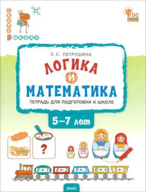 Скоро в школу Логика и математика. Тетрадь для подготовки к школе. 5-7 лет