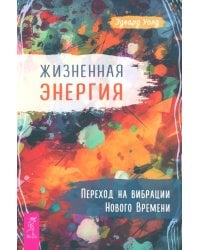 Жизненная Энергия. Переход на вибрации Нового Времени