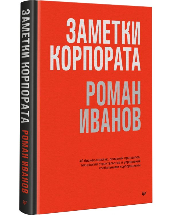 Заметки корпората. 40 бизнес-практик, описаний принципов, технологий строительства и управления