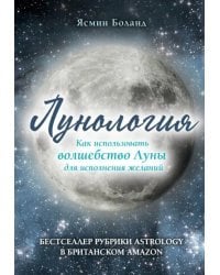 Лунология. Как использовать волшебство Луны для исполнения желаний