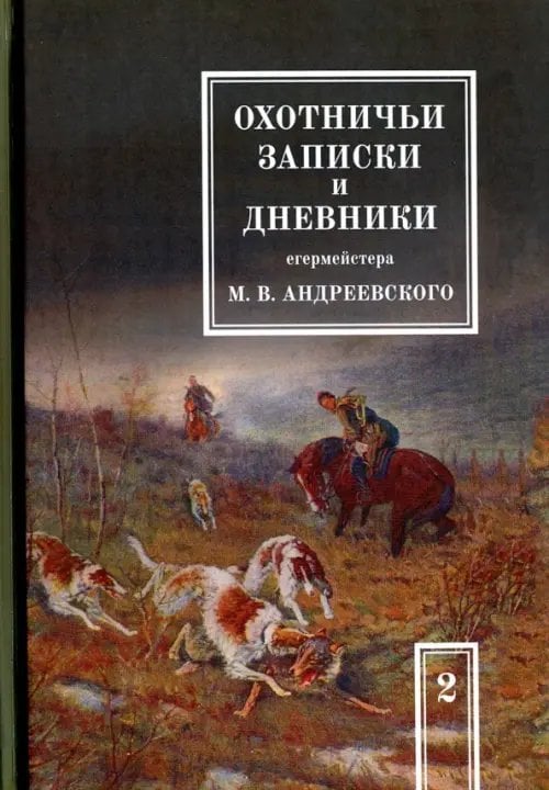 Охотничьи записки и дневники егермейстера М. В. Андреевского. В 2-х томах. Том 2 Охотничьи записки и дневники егермейстера М. В. Андреевского. В 2-х томах. Том 2