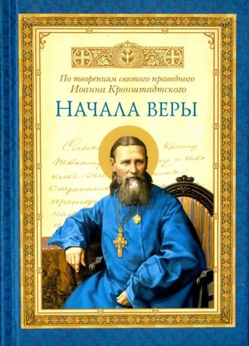 Начала веры. По творениям святого праведного Иоанна Кронштадтского