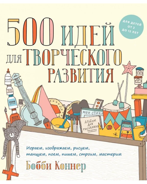 500 идей для творческого развития. Играем, изображаем, рисуем, танцуем, поем, пишем, строим