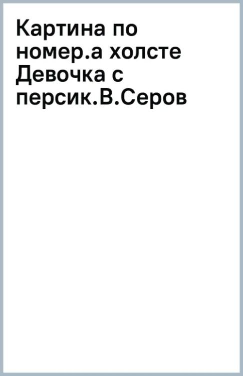 Картина по номерам на холсте с подрамником Девочка с персиками. Валентин Серов