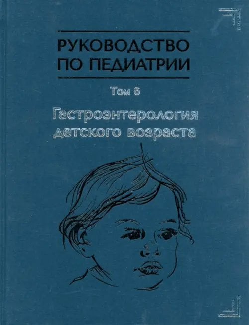 Руководство по педиатрии. Том 6. Гастроэнтерология детского возраста Руководство по педиатрии. Том 6. Гастроэнтерология детского возраста